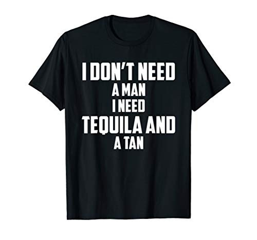 I don't need a man I need a tequila and a tan T-Shirt