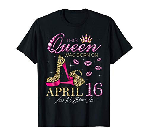 This Queen Was Born on April 16 Living My Blessed Life T-Shirt