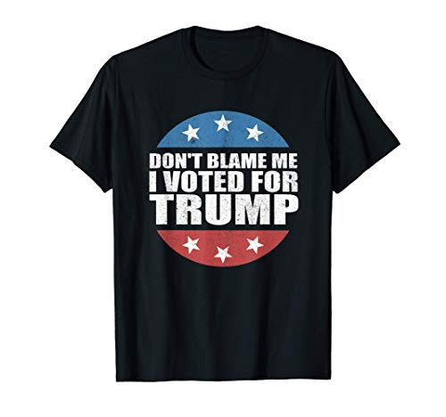 Dont Blame Me I Voted For Trump Pro Republican American Gift T-Shirt