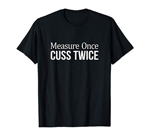 Measure Once - Cuss Twice - T-Shirt