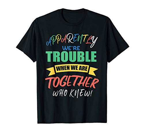 Apparently we're trouble when we are together who knew T-Shirt