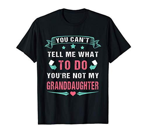 You Can't Tell Me What To Do You're Not My Granddaughter T-Shirt You Can't Tell Me What To Do You're Not My Granddaughter T-Shirt