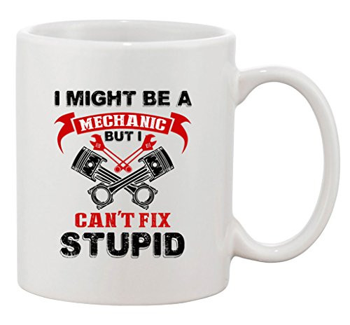 I Might Be A Mechanic But I Can't Fix Stupid Funny DT Ceramic White Coffee Mug I Might Be A Mechanic But I Can't Fix Stupid Funny DT Ceramic White Coffee Mug