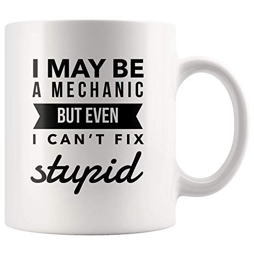 Funny Mechanic Mug I may Be Mechanic But Even I Can't Fix Stupid 11 ounces Ceramic Coffee Mug Car Mechanic Sarcastic Humorous Gift Idea