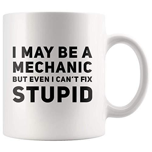 Funny Mug - I May Be A Mechanic But Even I Can't Fix Stupid Car Mechanic Gift Mug 11 OZ Coffee Cups - Funny Inspirational Sarcasm Birthday Present