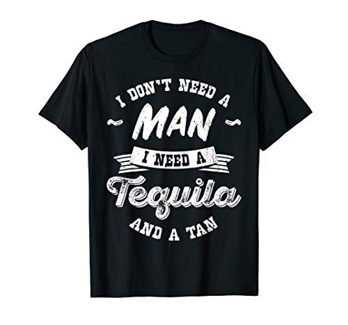 I Don't Need A Man I Need Tequila And A Tan Shirt Drink Gift T-Shirt