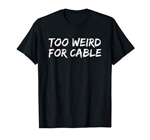 Too Weird For Cable Funny Proudly Weird T-Shirt
