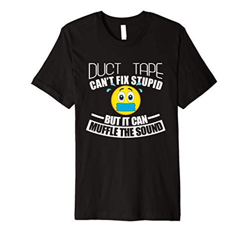 Duct Tape Can't Fix Stupid But Can Muffle The Sound Funny Premium T-Shirt