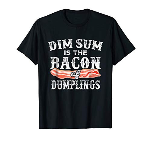 Dim Sum Is The Bacon Of Dumplings Funny Chinese Food T-Shirt