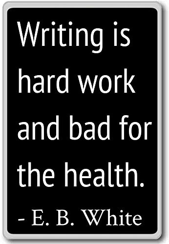 Writing is hard work and bad for the health.... - E. B. White quotes fridge magnet, Black