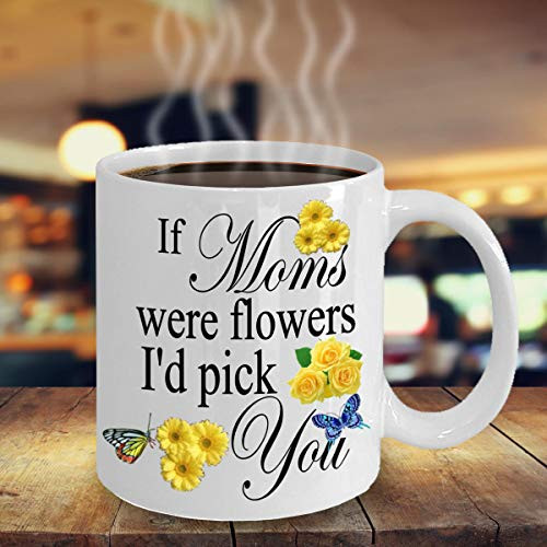 Mother's Day Mug - If Moms Were Flowers I'd Pick You - Birthday Gift For Mom, 11oz Ceramic Coffee Mug