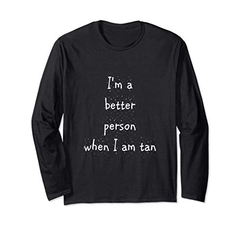 I'm a better person when I am tan Long Sleeve T-Shirt