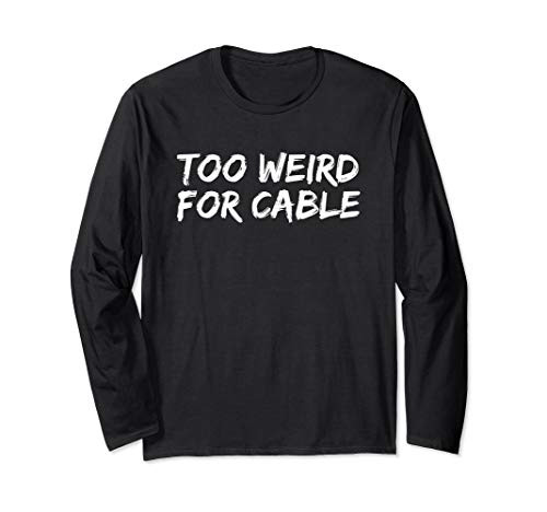 Too Weird For Cable Funny Proudly Weird Long Sleeve T-Shirt