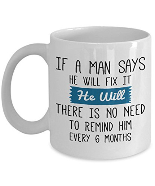 If A man Says He Will Fix It He Will There Is No need To Remind Him Every 6 Months Mug - 11 Oz Ceramic Coffee Mug Tea Cup - Best Funny And Inspiration If A man Says He Will Fix It He Will There Is No need To Remind Him Every 6 Months Mug - 11 Oz Ceramic Coffee Mug Tea Cup - Best Funny And Inspiration