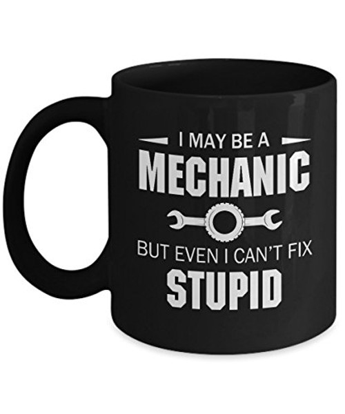 I May Be Mechanic But Even I Can't Fix Stupid Funny mug I May Be Mechanic But Even I Can't Fix Stupid Funny mug