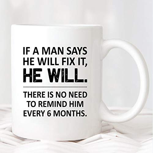 If A Man Says He Will Fix It He Will There Is No Need To Remind Him Every 6 Months Mug Funny Gift, Ceramic Coffee Mug 11oz If A Man Says He Will Fix It He Will There Is No Need To Remind Him Every 6 Months Mug Funny Gift, Ceramic Coffee Mug 11oz