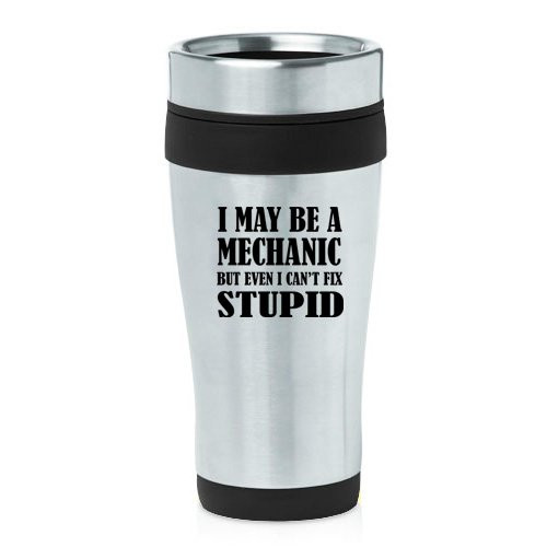 16oz Insulated Stainless Steel Travel Mug Funny I May Be A Mechanic But Even I Can't Fix Stupid (Black) 16oz Insulated Stainless Steel Travel Mug Funny I May Be A Mechanic But Even I Can't Fix Stupid (Black)