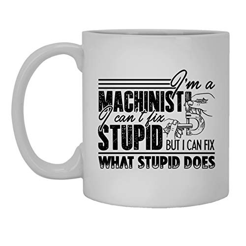 I'm A Machinist I Can't Fix stupid Coffee Mug, Teacup, Large Coffee Mug 11 oz