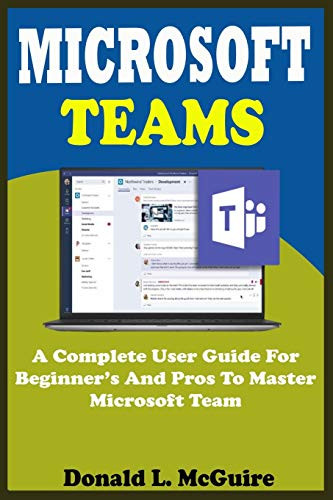 MICROSOFT TEAMS  A Complete User Guide For Beginner And Pros To Master Microsoft Team In The Office 365 Suite And Mobile Device Like Android And Ios Devices With Actual Screenshot  Tips  Tricks