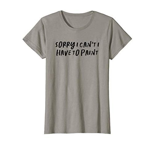 Womens Funny Saying Mom Gift Sorry I Can't I Have To Paint T-Shirt