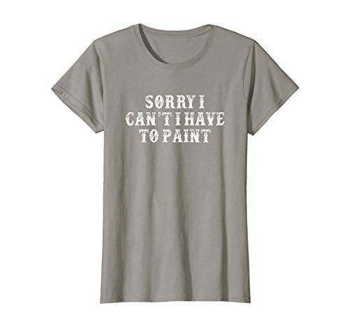 Womens Funny Girlfriend Gift Sorry I Can't I Have To Paint T-Shirt Womens Funny Girlfriend Gift Sorry I Can't I Have To Paint T-Shirt