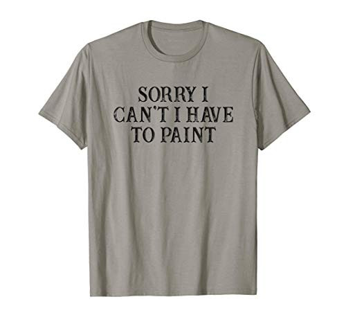 Funny Best Friend Gift Sorry I Can't I Have To Paint T-Shirt Funny Best Friend Gift Sorry I Can't I Have To Paint T-Shirt
