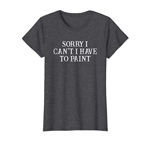 Womens Funny Best Friend Gift Sorry I Can't I Have To Paint T-Shirt Womens Funny Best Friend Gift Sorry I Can't I Have To Paint T-Shirt
