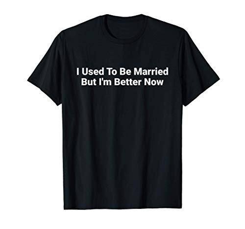 I Used To Be Married But I'm Better Now T-Shirt
