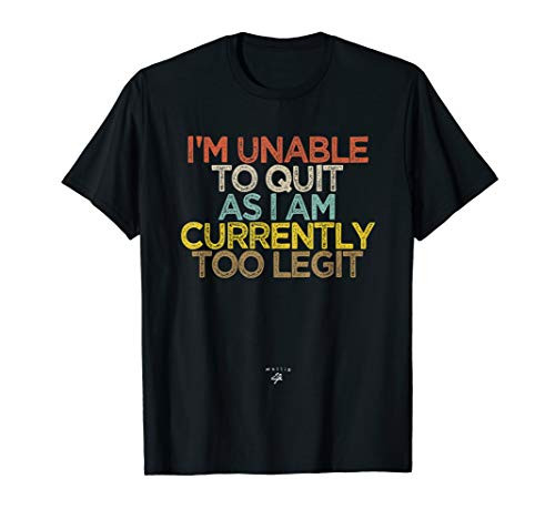 Funny I'm Unable to Quit As I Am Currently Too Legit T-Shirt