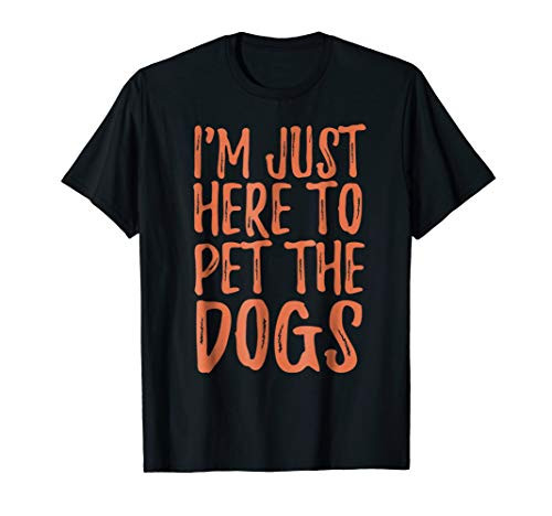 I'm Here to Pet the Dogs - Dog Lover Funny Tshirt