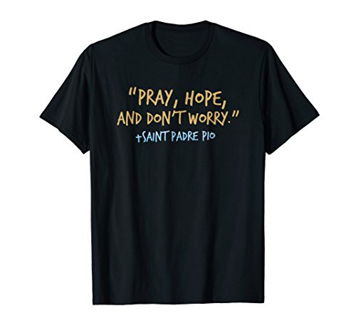 Padre Pio Catholic Shirt with Pray Hope and Don't Worry