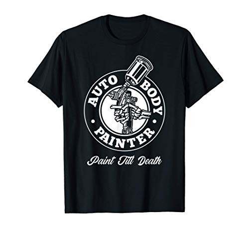 Auto Body Painter Paint Till Death Automotive Car Painter T-Shirt