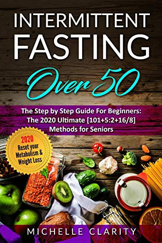 Intermittent Fasting OVER 50  The Step By Step Guide For Beginners  The 2020 Ultimate  101Plus5 2Plus16 8  Methods For Seniors. Reset Your Metabolism  and  Weight Loss