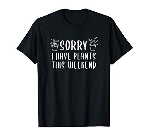 Sorry I have Plants This Weekend Funny Plant  and  Garden Lover T-Shirt