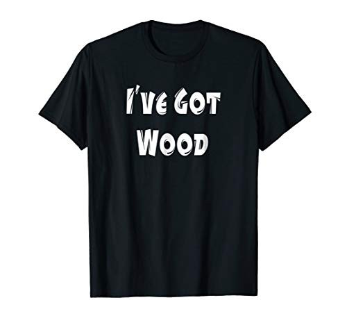Mens I've got Wood Funny T-Shirt for a Lumberjack or Carpenter