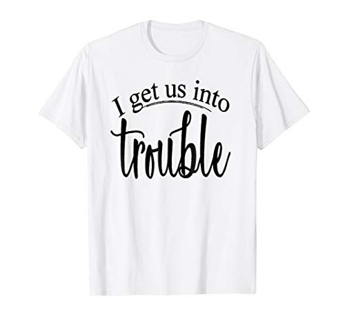 I get us out of trouble  I get us into trouble  2 T Shirts