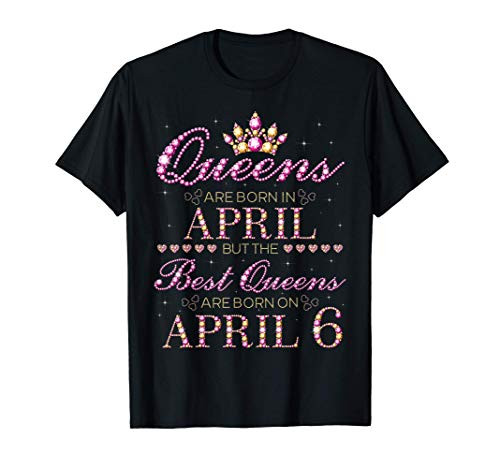 Queens Are Born In April Best Queens Are Born On April 6 T-Shirt Queens Are Born In April Best Queens Are Born On April 6 T-Shirt