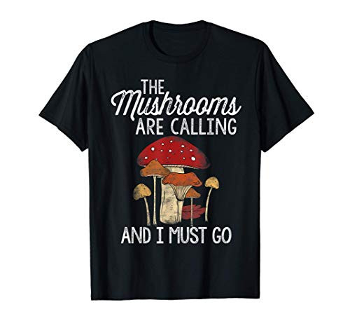 Mushrooms Are Calling And I Must Go Mushroom Hunting Gift T-Shirt