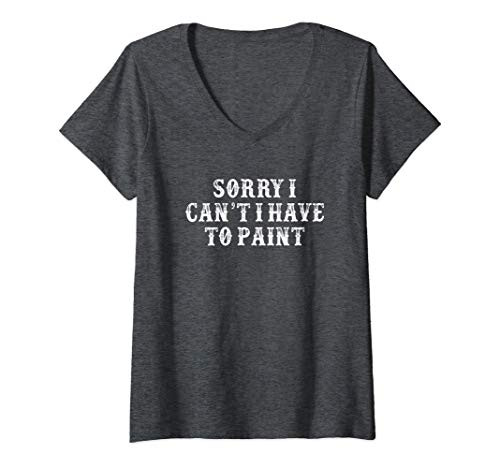 Womens Funny Girlfriend Gift Sorry I Can't I Have To Paint V-Neck T-Shirt Womens Funny Girlfriend Gift Sorry I Can't I Have To Paint V-Neck T-Shirt