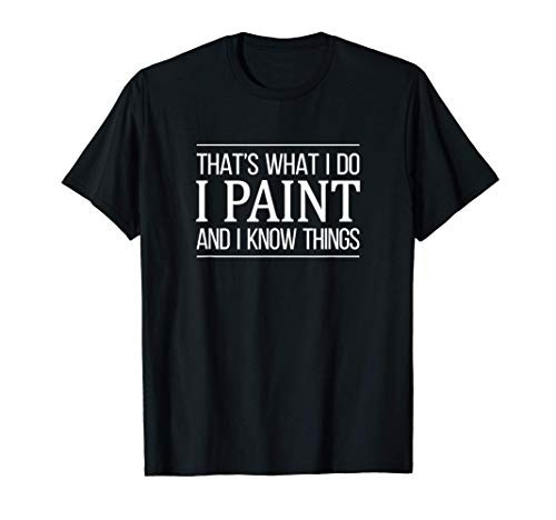 That's What I Do - I Paint And I Know Things - Artist - T-Shirt That's What I Do - I Paint And I Know Things - Artist - T-Shirt