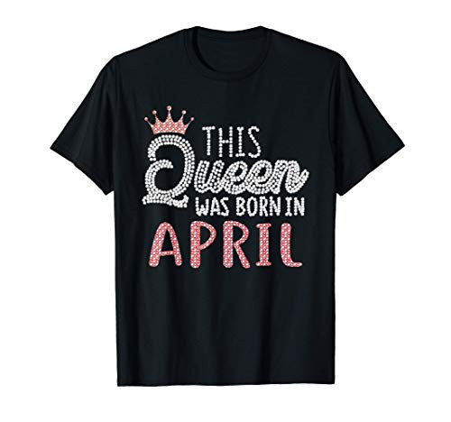 Birthday Queen - This Queen Was Born In April T-Shirt Birthday Queen - This Queen Was Born In April T-Shirt