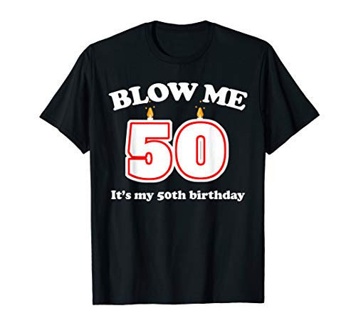 Blow me It's my 50th birthday Funny 50th Birthday Blow Me T-Shirt