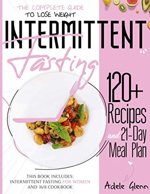 Intermittent Fasting  The Complete Guide to Lose Weight  120Plus Recipes and 21- Day Meal Plan. This book includes  Intermittent Fasting for Women and 16 8 Cookbook