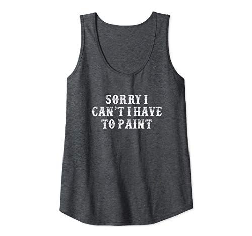 Womens Funny Girlfriend Gift Sorry I Can't I Have To Paint Tank Top Womens Funny Girlfriend Gift Sorry I Can't I Have To Paint Tank Top