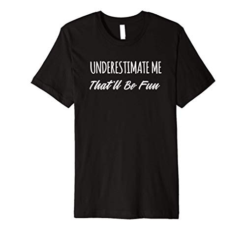 Underestimate Me. That'll Be Fun. Thatll Be Fun Funny Premium T-Shirt Underestimate Me. That'll Be Fun. Thatll Be Fun Funny Premium T-Shirt