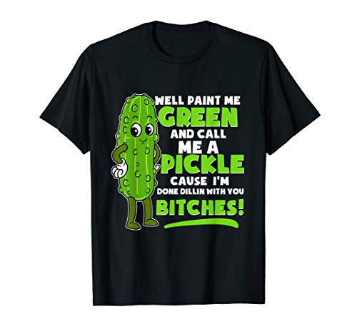 Funny Paint Me Green Call Me Pickle Dillin Bitches Pickles T-Shirt