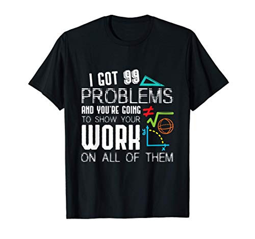 I Got 99 Problems Show Your Work Funny Tutor - Math Teacher T-Shirt