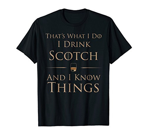 That's What I Do I Drink Scotch And I Know Things T-Shirt That's What I Do I Drink Scotch And I Know Things T-Shirt