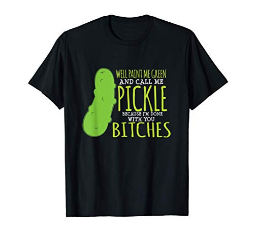 Paint Me Green And Call Me Pickle Done With You Bitches T-Shirt