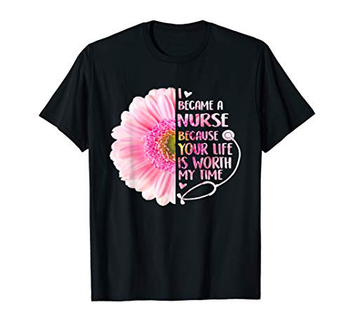I Became A Nurse Because Your Life Is Worth My Time Tshirt